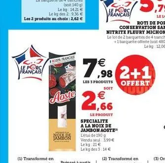 c..3 le porc français  le kg des 2:9,36 € les 2 produits au choix : 2,62 €  (soit 140 g)  le kg: 14,21 €  (1) transformé en  on francais  aoste  noix de  €  2,66  c... le porc français  le produit spe