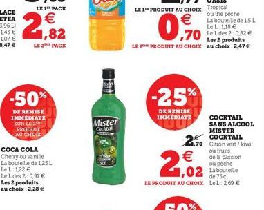 -50%  DE REMISE IMMÉDIATE SUR LE 2 PRODUIT AU CHOIX  LE 1 PACK  € 1,82  LE 2 PACK  COCA COLA Cherry ou vanille La bouteille de 1,25 L Le L: 122 €  Mister  Cocktail  €  0.,.%0  -25%  DE REMISE IMMEDIAT