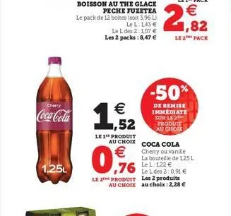 cherry  coca-cola  1.25l  boisson au the glace peche fuzetea le pack de 12 boltes (soit 3,96 l)  le l: 143 €  le l des 2:1,07 € les 2 packs: 8,47 €  €  1,52  le 1 produit  au choix  € ,76  le l des 2: