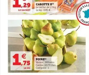 € 1,75  le mo  carotte u le sachet de 1,5 kg. le kg 0,86 €  poire™ variété. williams calibre 65/70 mm  catégorie: 1  wallnos 