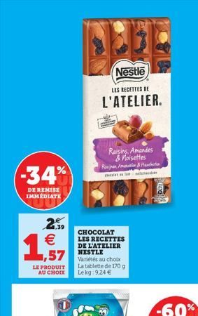 -34%  DE REMISE IMMÉDIATE  29 €  1,57  LE PRODUIT AU CHOIX  LEL  Nestle  LES RECETTES DE  L'ATELIER.  Raisins, Amandes & noisettes Rujan Amandelen & Hachet  ஷம்  CHOCOLAT  LES RECETTES DE L'ATELIER NE