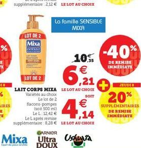 LOT DE 2  Mixa INTENSE  10. €  6,21  LOT DE 2  LAIT CORPS MIXA LE LOT AU CHOIX Variétés au choix  SOIT  Le lot de 2  flacons-pompes (soit 500 ml) Le L: 12,42 € Le Laprès remise supplémentaire : 8.28 €