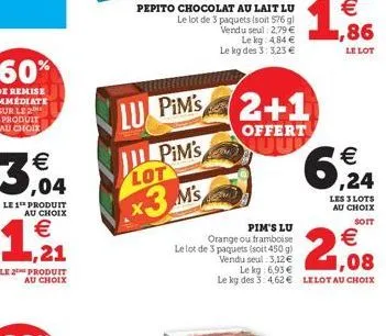 3,04  le 1 produit au choix  €  1,21  produit au choix  lu pim's  il pim's lot  x3 ms  pepito chocolat au lait lu le lot de 3 paquets (soit 576 g) vendu seul: 2,79 € le kg: 4,84 € le kg des 3:3,23 €  