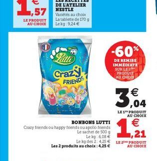 LE PRODUIT AU CHOIX  La tablette de 170 g Lekg: 9,24 €  Patte  Crazy FRIENDS  BONBONS LUTTI Crazy friends ou happy friends ou apollo friends  Le sachet de 500 g  Le kg: 6,08 €  Le kg des 2: 4.25€ Les 