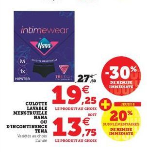 M  1x  HIPSTER  EhIGHTEN  CULOTTE LAVABLE MENSTRUELLE  NANA  OU  D'INCONTINENCE  TENA Variétés au choix  L'unité  intimewear  Nana  19,25  TRIEC 27.50 €  LE PRODUIT AU CHOIX  SOIT  €  13,9%  ,75  LE P