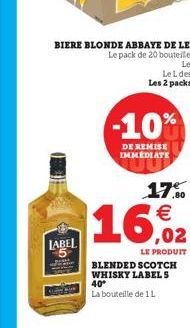 LABEL  -10%  DE REMISE IMMEDIATE  17% €  16,02  LE PRODUIT  BLENDED SCOTCH WHISKY LABEL S 40° La bouteille de 1L  