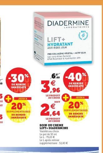 JEUDI  20%  SUPPLÉMENTAIRES DE REMISE IMMÉDIATE  -30%  DE REMISE IMMEDIATE  wasser  ww  B  DIADERMINE  LIFT+ HYDRATANT ANTI-RIDES JOUR  LABORATOIRES  PRO-COLLAGENE VEGETAL ACTIF SOJA  Sain An-Rines Fe