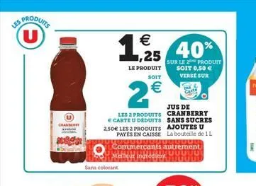 produits (u)  cranberry  sans colorant  €  1,25 40%  le produit  sur le 2 produit soit 0,50 € verse sur  soit  2€  jus de  les 2 produits cranberry e carte u deduits sans sucres 2.50€ les 2 produits a