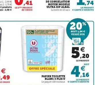 u  ultra doux  50% plastique recycle  bans  uuu  uon  x18  offre spéciale  de congelation moyen modele ultra zip albal  le produit  la boite de 15 sacs € carte u déduits  carte  20%  soit 1,04 € verse