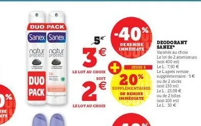 duo pack sanex sanex  natur natur protect protect  duo  pack  5€  3 €  le lot au choix soit  2€  le lot au choix  -40%  de remise immediate  jeudi b  20%  supplémentaires de remise immediate  deodoran