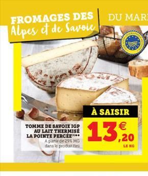 FROMAGES DES  Alpes et de Savoie  TOMME DE SAVOIE IGP AU LAIT THERMISÉ LA POINTE PERCEE  A partir de 29% MG dans le produit fini  À SAISIR  13,20  LE  