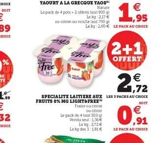 isht  free  ally  yaourt a la grecque yaos  nature  €  le pack de 4 pots + 2 offerts (soit 900 g) le kg: 2,17 € ou citron ou vente (sci: 750 g) le bg: 2.60€ le pack au choix  ,95  fraise ou cerise ou 