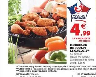 volaille française  4,99  la barquette au choix  morceaux de poulet le gaulois  au paprika  ou à la mexicaine la barquette de 750 g le kg: 6,65 € 