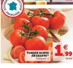 T  TOMATE RONDE EN GRAPPE Catégorie 1  € 1,99  LE KG 