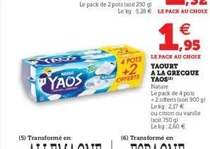 mal  yaos  madura  +2  offerts  le kg: 5,28 € le pack au choix  1,95  €  4 pots le pack au choix  yaourt  a la grecque yaos  nature  le pack de 4 pots +2 offerts (soit 900 g) lekg: 2,17 €  ou citron o