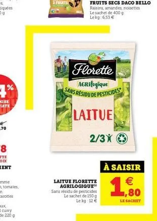 3 fruits  fruits secs daco bello  raisins, amandes, noisettes  le sachet de 400 g lekg: 6,53 €  florette agrilogique sans résidu de pesticides  laitue  2/3x  laitue florette agrilogique sans résidu de