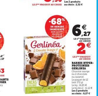 ENCAS EQUILIBRE 130  Gerlinéa  Chocolat Orange  -68%  DE REMISE IMMÉDIATE SUR LE 2 PRODUIT AU CHOIX  Les 2 produits  LE 2 PRODUIT AU CHOIX au choix : 2,32 €  ,27  LE 1th PRODUIT AU CHOIX  2€  LE2 PROD