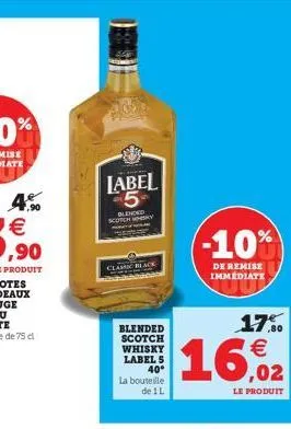 7,90  label 5  whisky  classic black  blended scotch whisky label s 40°  la bouteille de 1 l  (-10%)  de remise immédiate  17% €  16.02  le produit 