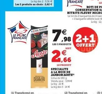 c..3 le porc français  le kg des 2:9,36 € les 2 produits au choix : 2,62 €  (1) transformé en  on francais  aoste  noix de  €  2,66  le produit specialite a la noix de jambon aoste l'étude 190 g vendu