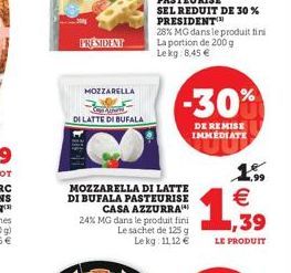 PRESIDENT  MOZZARELLA  Apar DI LATTE DI BUFALA  SEL REDUIT DE 30 % PRESIDENT™  28% MG dans le produit fini La portion de 200 g Lekg: 8,45 €  MOZZARELLA DI LATTE DI BUFALA PASTEURISE CASA AZZURRA 24% M