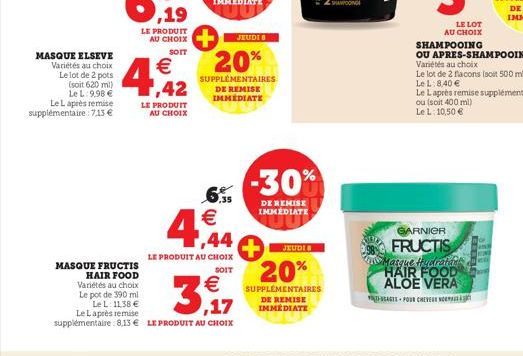 MASQUE ELSEVE Variétés au choix Le lot de 2 pots (soit 620 ml)  Le Laprès remise supplémentaire 7,13 €  Le L:9.98 €,42  LE PRODUIT AU CHOIX  SOIT  €  LE PRODUIT AU CHOIX  MASQUE FRUCTIS HAIR FOOD Vari