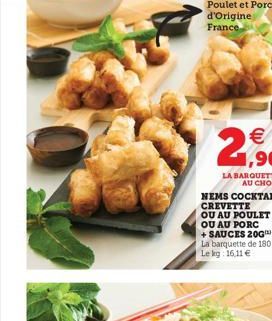 NEMS COCKTAIL CREVETTE OU AU POULET OU AU PORC  + SAUCES 20G** La barquette de 180 g Le kg: 16,11 € 