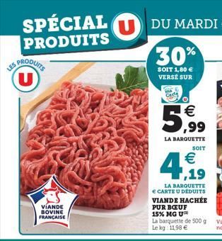 SPÉCIAL PRODUITS  LES PRODUITS U  VIANDE BOVINE FRANÇAISE  5,99  LA BARQUETTE  SOIT  €  ,19  LA BARQUETTE € CARTE U DÉDUITS VIANDE HACHÉE PUR BŒUF 15% MG U  La barquette de 500 g Le kg: 1198 €  