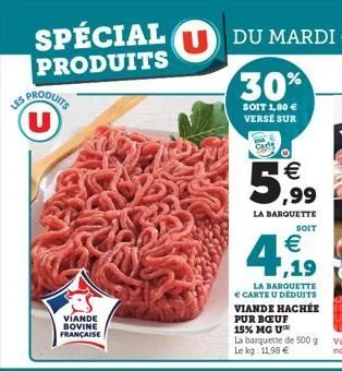 spécial produits  les produits u  viande bovine française  5,99  la barquette  soit  €  ,19  la barquette € carte u déduits viande hachée pur bœuf 15% mg u  la barquette de 500 g le kg: 1198 €  