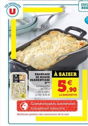 LES PRODUITS U  oil  BRANDADE À SAISIR  DE MORUE PARMENTIERE  U  La barquette  de 750 g  + 20% offert Lekg: 6,56 €  € ,90  LA BARQUETTE  ----  Commerçants autrement  TUUU Engagement ressources juut  M