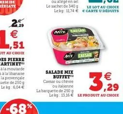 25  mix  salade mix buffet caesar ou chèvre ou italienne  la barquette de 250 g  mix caesar  €  3,929  le kg: 13,16 € le produit au choix 