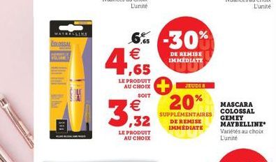 COLOSSAL  MAYEELLINE  PA  LE PRODUIT AU CHOIX  SOIT  3  LE PRODUIT AU CHOIX  €  6% -30% € 1,65  DE REMISE IMMEDIATE  JEUDI 8  20%  SUPPLÉMENTAIRES DE REMISE IMMÉDIATE  MASCARA COLOSSAL GEMEY MAYBELLIN