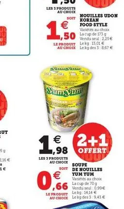 €  1,50  le produit au choix  sist  soit korean  € ,98  les 3 produits  €  variétés au choix  50 lacup de 175 g  yum yur  icken  nouilles udon  food style  au choix soupe  soit  vendu seul: 2,25 € lek