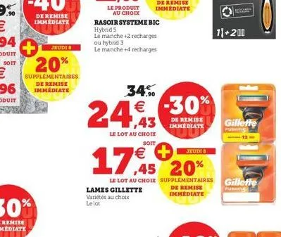 soit  20%  supplémentaires de remise immédiate  jeudi  rasoir systeme bic  hybrid s  le manche +2 recharges ou hybrid 3  le manche +4 recharges  34.%  24,43 1€ -30%  lames gillette variétés au choix l