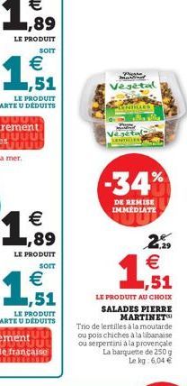 SOIT  €  SOIT  €  geste martina  Vegetal  Vegetal  -34%  DE REMISE IMMEDIATE  1,51  LE PRODUIT AU CHOIX SALADES PIERRE MARTINET  Trio de lentilles à la moutarde ou pois chiches à la libanaise ou serpe