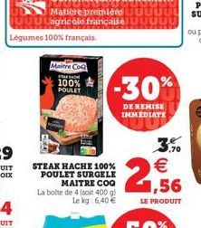 Légumes 100% français.  Matière première  UUUagricole française  Maitre CoQ  100% POULET  STEAK HACHE 100% POULET SURGELE  MAITRE COQ La boite de 4 (soit 400 g) Le kg: 6,40 €  -30%  DE REMISE IMMEDIAT