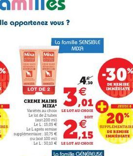 Mixa Mixa  4.50  3,01  Variétés au choix LE LOT AU CHOIX Le lot de 2 tubes  SOIT  LOT DE 2  CREME MAINS  MIXA  La famille SENSIBLE MIXXA  (soit 200 mil  Le L: 15,05 € Le Laprès remise supplémentaire: 