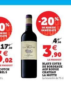 Q LA MOTTE  -20%  DE REMISE IMMEDIATE  4.%  € ,90  LE PRODUIT BLAYE COTES DE BORDEAUX AOP ROUGE CHATEAU LA MOTTE La bouteille de 75 cl 