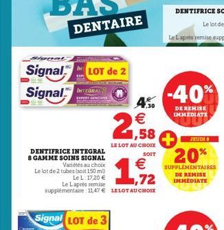 Signal LOT de 2 Signal INTEGRA  EXPER  DENTIFRICE INTEGRAL 8 GAMME SOINS SIGNAL  Variétés au choix Le lot de 2 tubes (soit 150 ml)  Le L: 17.20 €  IN  EXP  €  1,72  Le Laprès remise supplémentaire: 11