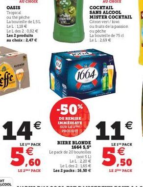 OASIS Tropical ou thé péche  La bouteille de 1.5L LeL: 1,18 € Le L des 2:0,82 € Les 2 produits au choix: 2,47 €  BLONDE  14€  LE 1 PACK  €  5,60  LE 2 PACK  ONVERT KIWI  KXIA  -50%  DE REMISE IMMEDIAT