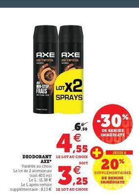 AXE AXE  SATEMPTATION  TEMPAT  6,50  €  1,55  DEODORANT LE LOT AU CHOIX  SOIT  -STOP LOT LOTX2  FRAIS  SPRAYS  AXE  Variétés au choix  -30%  DE REMISE IMMEDIATE  JEUDI 8  20%  SUPPLÉMENTAIRES DE REMIS