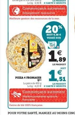 g  pizza 4 fromages  uu  la pièce de 450 g  le produit  le kg 6,56 € € carte u déduits 0000000000  farine de blé 100% française.  commerçants autrement uu  engagement ressources  meilleure gestion des