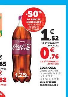 -50%  DE REMISE IMMEDIATE SUR LE PRODUIT AU CHOIX  Cherry  Coca-Cola  1.25L  €  ,52  LE 1¹ PRODUIT AU CHOIX  ,76  LE 2 PRODUIT AU CHOIX  COCA COLA Cherry ou vanile La bouteille de 1,25 L Le L 122 € Le