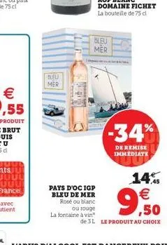 neu mer  pays d'oc igp bleu de mer  rosé ou blanc ou rouge  la fontaine à vin  bleu mer  14% €  9,50  de 3l le produit au choix  -34%  de remise immediate 