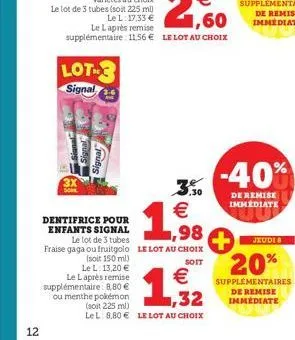12  lot signal  sone  dentifrice pour enfants signal  ,30  1.98  €  €  le lot de 3 tubes  fraise gaga ou fruitgolo le lot au choix  (soit 150 ml)  soit  le l. 13,20 €  le laprès remise  supplémentaire