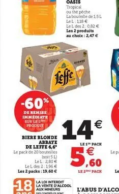 cosiale  -60%  de remise immediate sur le 2 produit  biere blonde abbaye de leffe 6,6*  le pack de 20 bouteilles  (soit 5 l) lel: 2,80 € le l des 2:1,96 € les 2 packs: 19,60 €  leffe  oasis tropical o