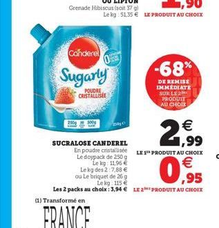 2500  Canderel  Sugarly  POUDRE CRISTALLISEE  Grenade Hibiscus (soit 37 g)  (1) Transformé en  SUCRALOSE CANDEREL  Le kg des 2:7,88 €  ou Le briquet de 26 g  En poudre cristallisée LE 1 PRODUIT AU CHO