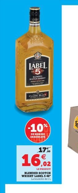 LABEL 5  BLENDED SCOTCH WHISKY  OF  CLASSIC BLACK  (-10%  DE REMISE IMMEDIATE  17.9⁰0  16,2  LE PRODUIT  BLENDED SCOTCH WHISKY LABEL 5 40° La bouteille de 1 L  