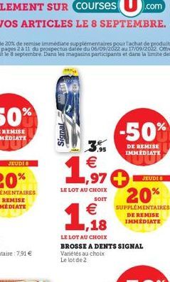 Signal  €  1970  LE LOT AU CHOIX  SOIT  -50%  DE REMISE IMMEDIATE  €  1,18  LE LOT AU CHOIX BROSSE A DENTS SIGNAL Variétés au choix Le lot de 2  JEUDI  20%  SUPPLÉMENTAIRES DE REMISE IMMÉDIATE 