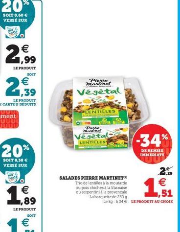 20%  SOIT 0,60 € VERSE SUR  20%  SOIT 0,38 € VERSE SUR  ma Corte  € ,89  LE PRODUIT  SOIT  Pierre martinet  Végétal  PLENTILLES  Kinar  Pierre martinel  Vegetal  LENTILLES  A  SALADES PIERRE MARTINET™