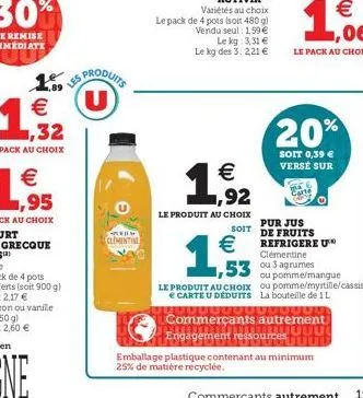 les produits u €  clementine  variétés au choix  le pack de 4 pots (soit 480 g) vendu seul: 1,59 €  le kg: 3,31 € le kg des 3: 2,21 €  20%  soit 0,39 € versé sur  €  1,92  le produit au choix  soit  €